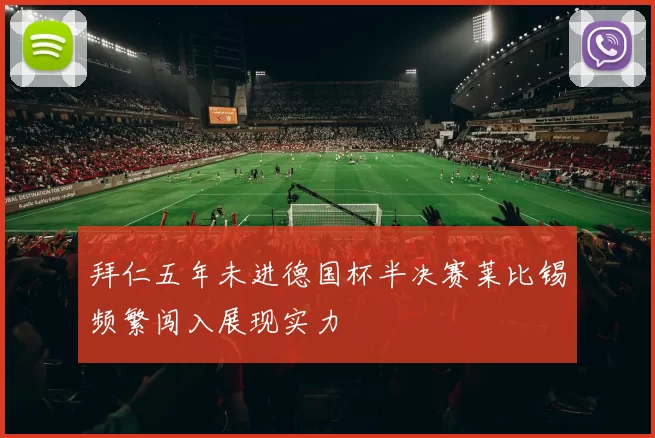 拜仁五年未进德国杯半决赛莱比锡频繁闯入展现实力