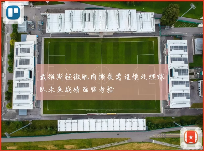戴维斯轻微肌肉撕裂需谨慎处理球队未来战绩面临考验