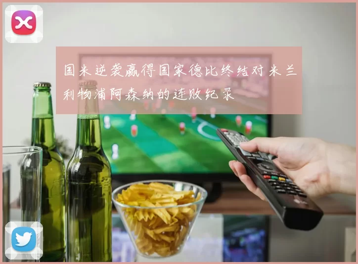 国米逆袭赢得国家德比终结对米兰利物浦阿森纳的连败纪录