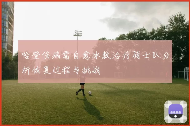 哈登伤病需自愈冰敷治疗骑士队分析恢复过程与挑战