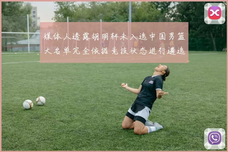 媒体人透露胡明轩未入选中国男篮大名单完全依据竞技状态进行遴选