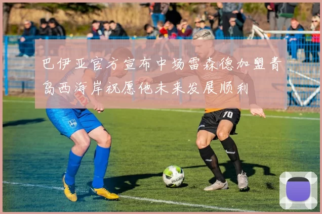 巴伊亚官方宣布中场雷森德加盟青岛西海岸祝愿他未来发展顺利