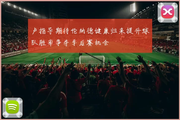 卢指导期待伦纳德健康归来提升球队胜率争夺季后赛机会
