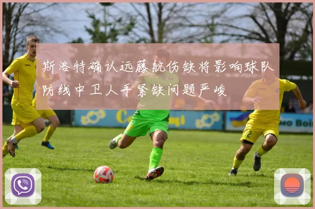 斯洛特确认远藤航伤缺将影响球队防线中卫人手紧缺问题严峻