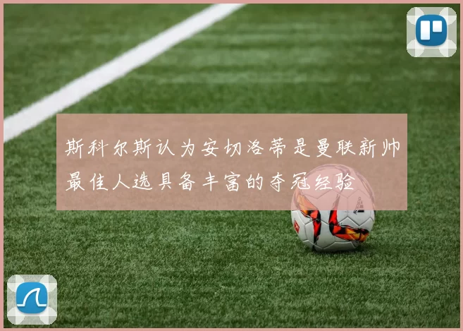 斯科尔斯认为安切洛蒂是曼联新帅最佳人选具备丰富的夺冠经验