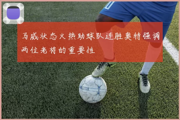 马威状态火热助球队连胜奥特强调两位老将的重要性