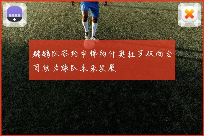 鹈鹕队签约中锋约什奥杜罗双向合同助力球队未来发展