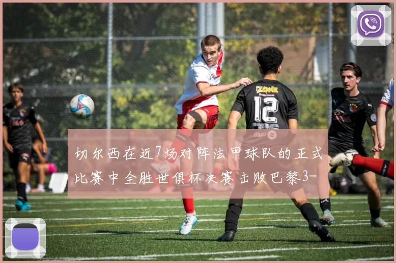 切尔西在近7场对阵法甲球队的正式比赛中全胜世俱杯决赛击败巴黎3-0