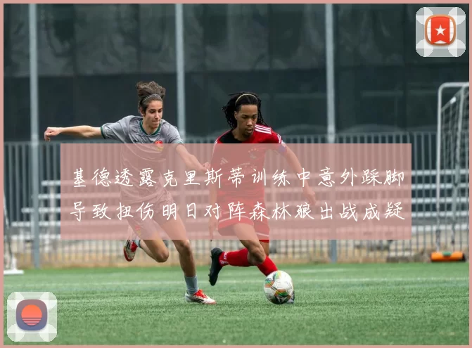 基德透露克里斯蒂训练中意外踩脚导致扭伤明日对阵森林狼出战成疑