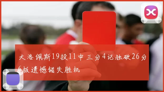 大洛佩斯19投11中三分4记独砍26分6板遗憾错失胜机